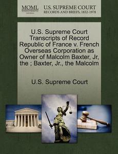 U.s. Supreme Court Transcripts Of Record Republic Of France V. French Overseas Corporation As Owner Of Malcolm Baxter, Jr, The; Baxter, Jr., The Malco edito da Gale, U.s. Supreme Court Records