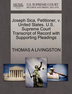 Joseph Sica, Petitioner, V. United States. U.s. Supreme Court Transcript Of Record With Supporting Pleadings di Thomas A Livingston edito da Gale Ecco, U.s. Supreme Court Records
