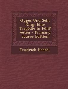 Gyges Und Sein Ring: Eine Tragodie in Funf Acten di Friedrich Hebbel edito da Nabu Press