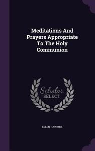 Meditations And Prayers Appropriate To The Holy Communion di Ellen Hawkins edito da Palala Press