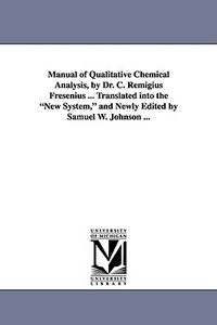 Manual of Qualitative Chemical Analysis, by Dr. C. Remigius Fresenius ... Translated Into the New System, and Newly Edit di C. Remigius Fresenius edito da UNIV OF MICHIGAN PR