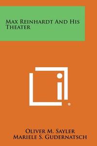 Max Reinhardt and His Theater di Oliver M. Sayler, Mariele S. Gudernatsch edito da Literary Licensing, LLC