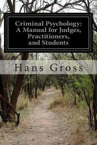 Criminal Psychology: A Manual for Judges, Practitioners, and Students di Hans Gross edito da Createspace