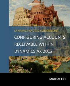Configuring Accounts Receivable Within Dynamics Ax 2012 di Murray Fife edito da Createspace