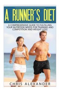 A Runner's Diet: A Comprehensive Guide to Fulfilling Your Nutrition Needs for di Chris Alexander edito da Createspace