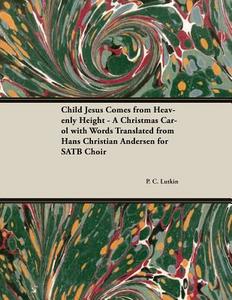 Child Jesus Comes from Heavenly Height - A Christmas Carol with Words Translated from Hans Christian Andersen for SATB C di P. C. Lutkin edito da Classic Music Collection