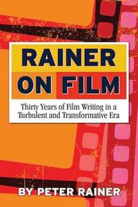 Rainer on Film: Thirty Years of Film Writing in a Turbulent and Transformative Era di Peter Rainer edito da SANTA MONICA PR