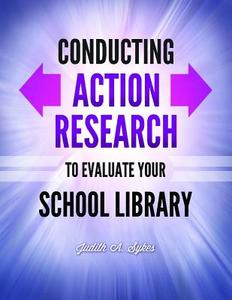 Conducting Action Research to Evaluate Your School Library di Judith A. Sykes edito da Libraries Unlimited
