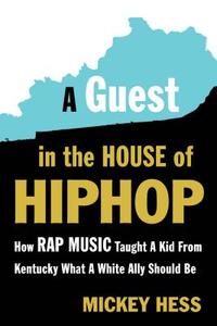 A Guest in the House of Hip-Hop: How Rap Music Taught a Kid from Kentucky What a White Ally Should Be di Mickey Hess edito da IG PUB