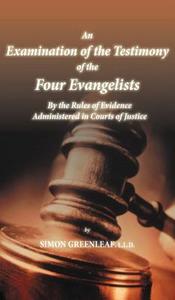 An Examination of the Testimony of the Four Evangelists By the Rules of Evidence Administered in Courts of Justice di Simon Greenleaf edito da Suzeteo Enterprises