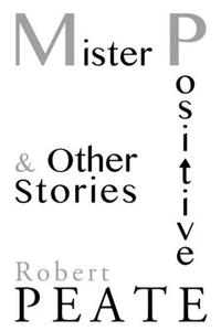 Mister Positive and Other Stories di Robert Peate edito da Createspace Independent Publishing Platform