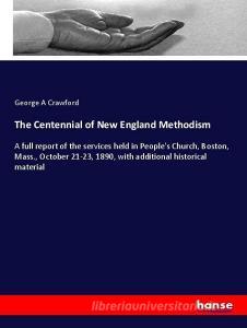The Centennial of New England Methodism di George A Crawford edito da hansebooks