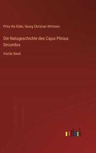 Die Natugeschichte des Cajus Plinius Secundus di Pliny The Elder, Georg Christian Wittstein edito da Outlook Verlag