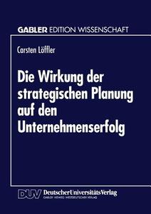 Die Wirkung der strategischen Planung auf den Unternehmenserfolg di Carsten Loffler edito da Deutscher Universitätsverlag