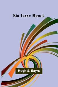 Sir Isaac Brock di Hugh Eayrs edito da Alpha Edition