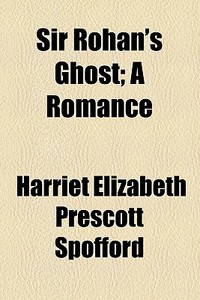 Sir Rohan's Ghost di Harriet Elizabeth Prescott Spofford edito da General Books Llc