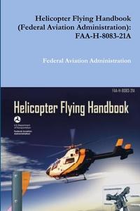 Helicopter Flying Handbook (Federal Aviation Administration): Faa-H-8083-21a di Federal Aviation Administration edito da LULU PR