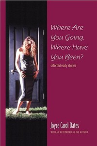 Where Are You Going, Where Have You Been?: Selected Early Stories di Joyce Carol Oates edito da Ontario Review Press