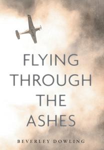 Flying Through The Ashes di Beverley Dowling edito da FriesenPress
