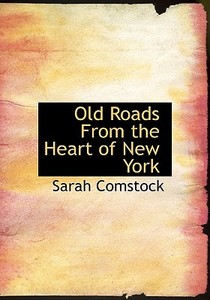Old Roads From The Heart Of New York di Sarah Comstock edito da Bibliolife