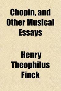 Chopin, And Other Musical Essays di Henry Theophilus Finck edito da General Books