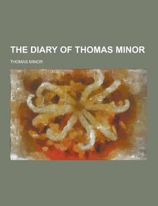 The Diary Of Thomas Minor di Thomas Minor edito da Theclassics.us