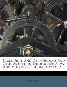 Bugle, Fifte, And Drum Signals And Calls di Anonymous edito da Nabu Press