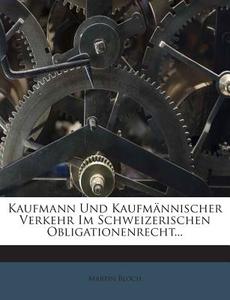Kaufmann Und Kaufmannischer Verkehr Im Schweizerischen Obligationenrecht... di Martin Bloch edito da Nabu Press