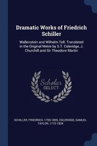 Dramatic Works of Friedrich Schiller: Wallenstein and Wilhelm Tell. Translated in the Original Metre by S.T. Coleridge,  di Friedrich Schiller, Samuel Taylor Coleridge edito da CHIZINE PUBN