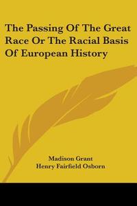 The Passing of the Great Race or the Racial Basis of European History di Madison Grant edito da Kessinger Publishing