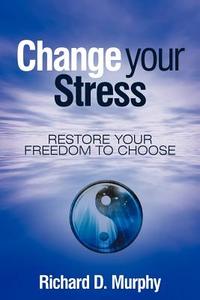 Change Your Stress di Richard D. Murphy edito da Balboa Press