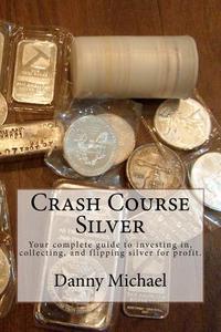 Crash Course Silver: Your Complete Guide to Investing In, Collecting, and Flipping Silver for Profit. di Danny Michael edito da Createspace
