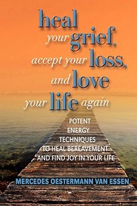 Heal Your Grief, Accept Your Loss and Love Your Life Again di Mercedes O. Van Essen edito da ELOQUENT BOOKS