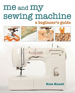 Me and My Sewing Machine: A Beginner's Guide di Kate Haxell edito da C & T PUB