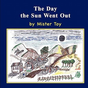 The Day the Sun Went Out di Mister Toye edito da Eloquent Books
