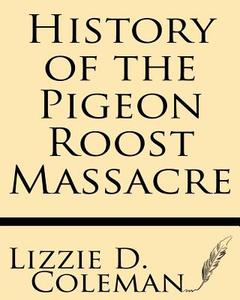 History of the Pigeon Roost Massacre di Lizzie D. Coleman edito da Windham Press