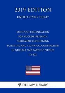 European Organization for Nuclear Research - Agreement Concerning Scientific and Technical Cooperation in Nuclear and Pa di The Law Library edito da INDEPENDENTLY PUBLISHED