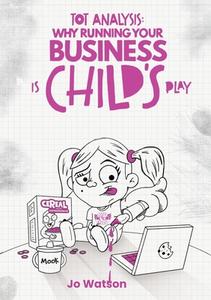 Tot Analysis: Why Running Your Business is Child's Play di Jo Watson edito da FISHER KING PUB