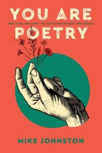 You Are Poetry: How to See-and Grow-the Poet in Your Students and Yourself di Mike Johnston edito da DAVE BURGESS CONSULTING INC