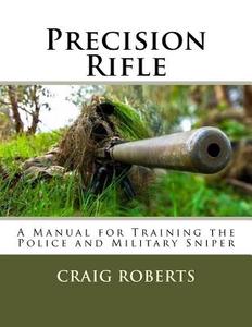 Precision Rifle: A Training Manual for Police and Military Snipers di Craig Roberts edito da Createspace Independent Publishing Platform