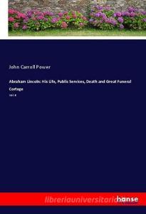 Abraham Lincoln: His Life, Public Services, Death and Great Funeral Cortege di John Carroll Power edito da hansebooks