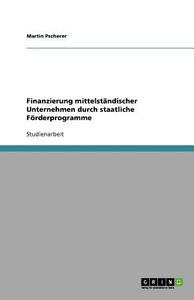 Finanzierung mittelständischer Unternehmen durch staatliche Förderprogramme di Martin Pscherer edito da GRIN Verlag