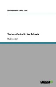 Venture Capital In Der Schweiz di Christian Franz Georg Zube edito da Grin Publishing
