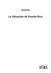La Situacion de Puerto-Rico di Anónimo edito da Outlook Verlag