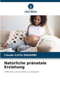 Natürliche pränatale Erziehung di Claude Iluta Engambi edito da Verlag Unser Wissen