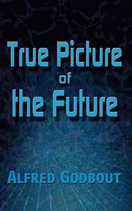 True Picture of the Future di Alfred Godbout edito da AUTHORHOUSE