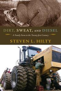 Dirt, Sweat, and Diesel: A Family Farm in the Twenty-First Century di Steven L. Hilty edito da UNIV OF MISSOURI PR
