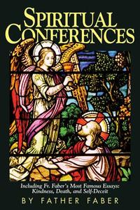 Spiritual Conferences: Including Fr. Faber's Most Famous Essays: Kindness, Death, and Self-Deceit di Frederick William Faber, Faber edito da TAN BOOKS & PUBL