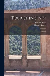 Tourist in Spain: Granada di Thomas Roscoe, David Roberts edito da LEGARE STREET PR