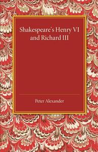 Shakespeare's Henry VI and Richard III di Peter Dr Alexander edito da Cambridge University Press
